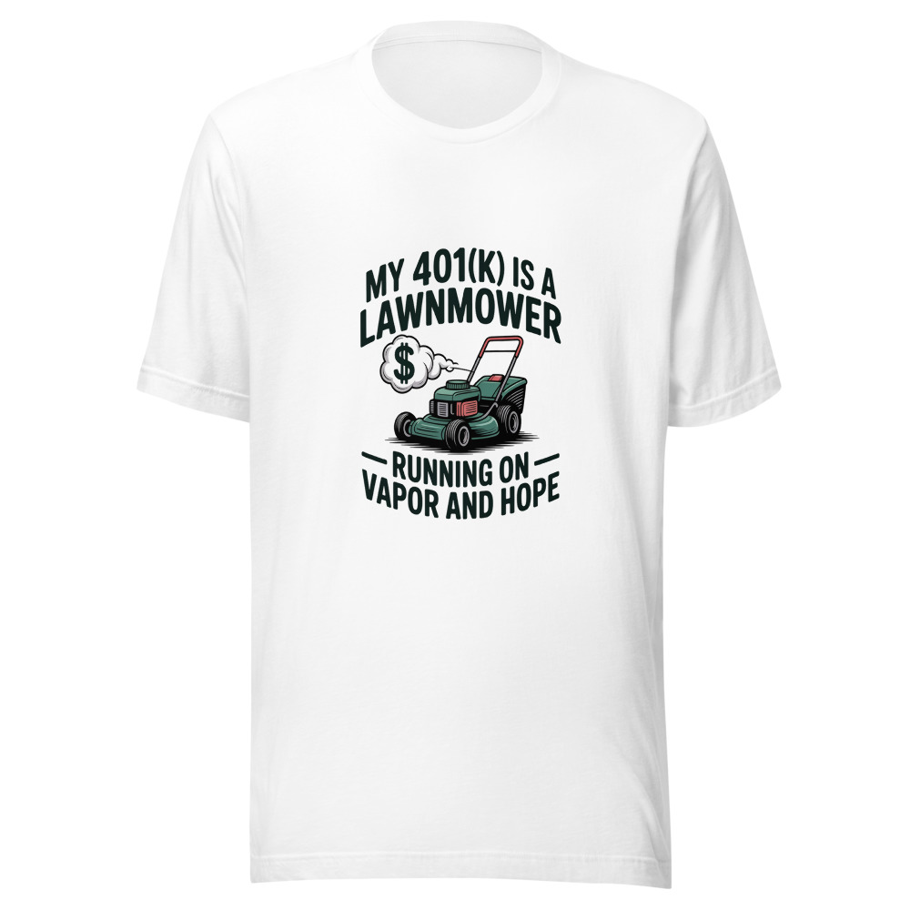 My 401(k) Is a Lawnmower: Running on Vapor and Hope - tshirt