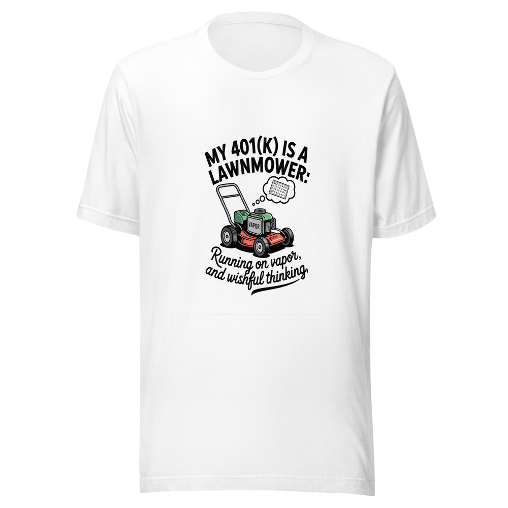 My 401(k) Is a Lawnmower: Running on Vapor and Wishful Thinking - tshirt