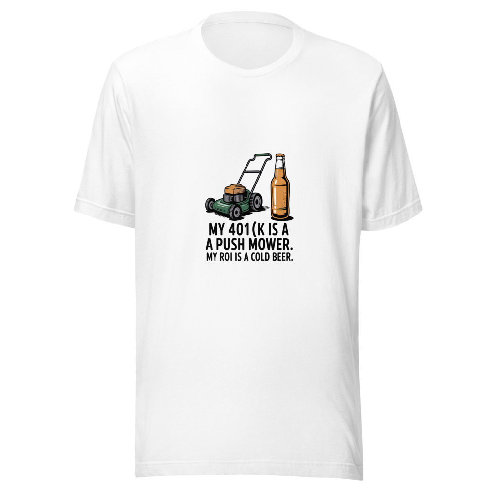 My 401(k) Is a Push Mower. My ROI Is a Cold Beer. - tshirt