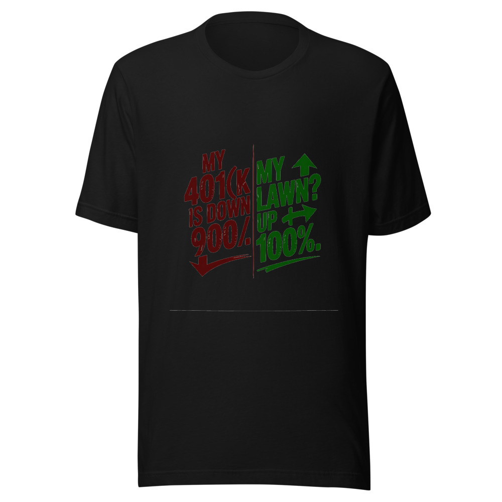My 401(k) Is Down 90%. My Lawn? Up 100%. - tshirt