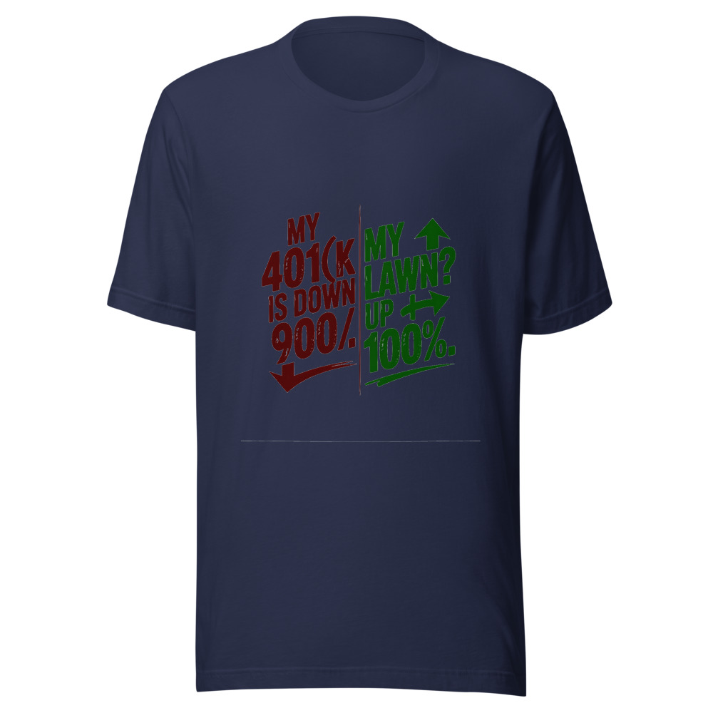 My 401(k) Is Down 90%. My Lawn? Up 100%. - tshirt