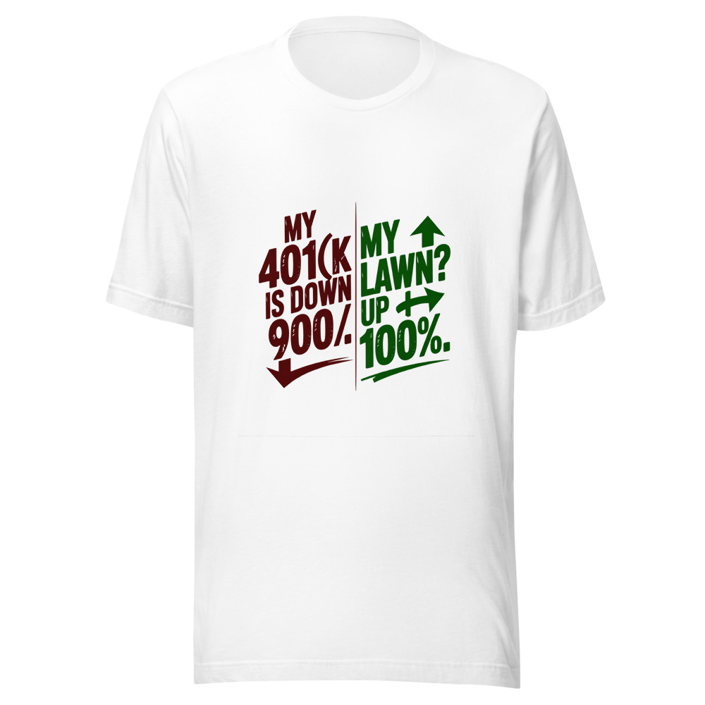 My 401(k) Is Down 90%. My Lawn? Up 100%. - tshirt