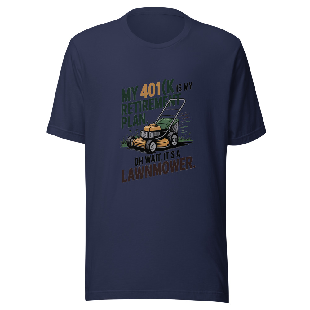 My 401(k) Is My Retirement Plan. Oh Wait, It's a Lawnmower. - tshirt