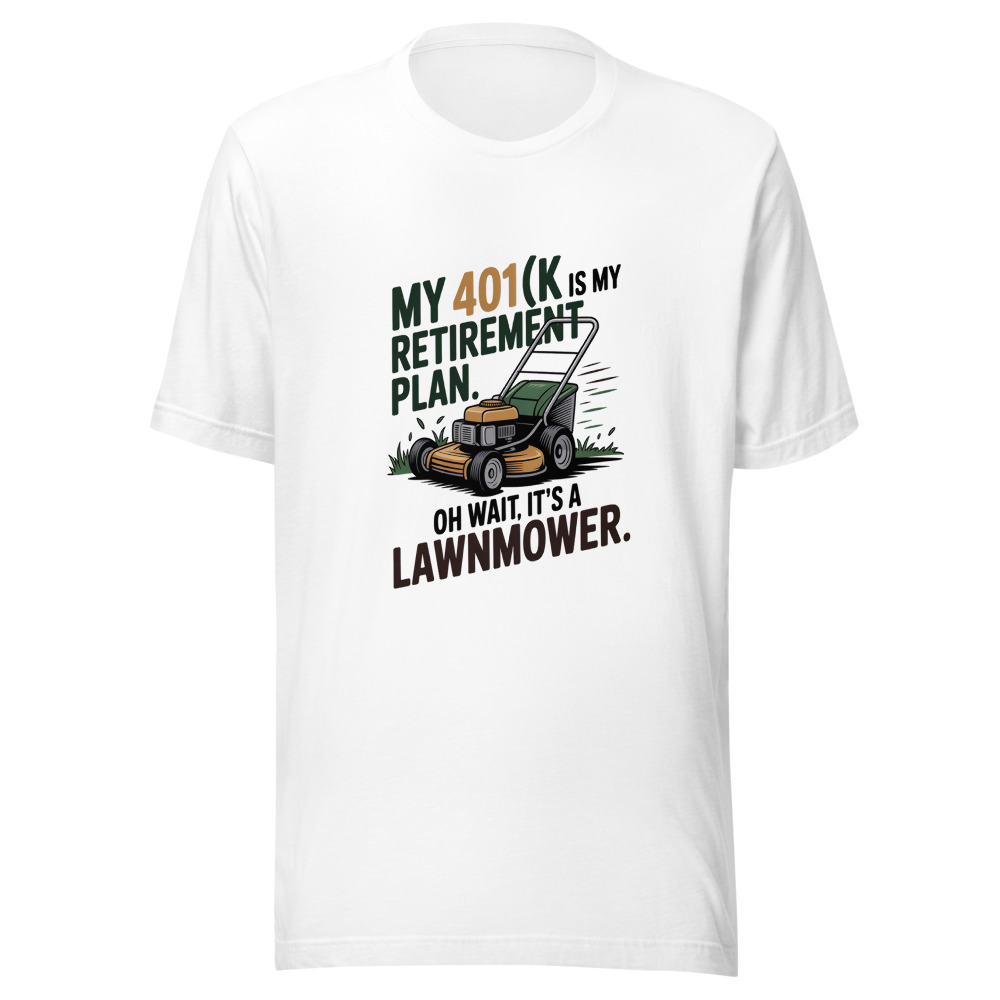 My 401(k) Is My Retirement Plan. Oh Wait, It's a Lawnmower. - tshirt