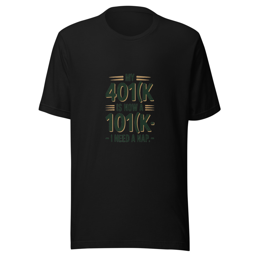 My 401(k) Is Now a 101(k) – I Need a Nap. - tshirt