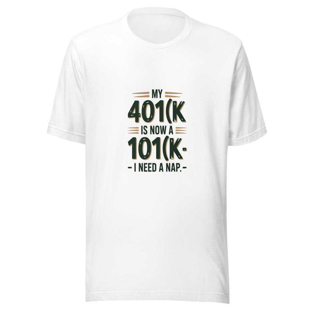 My 401(k) Is Now a 101(k) – I Need a Nap. - tshirt