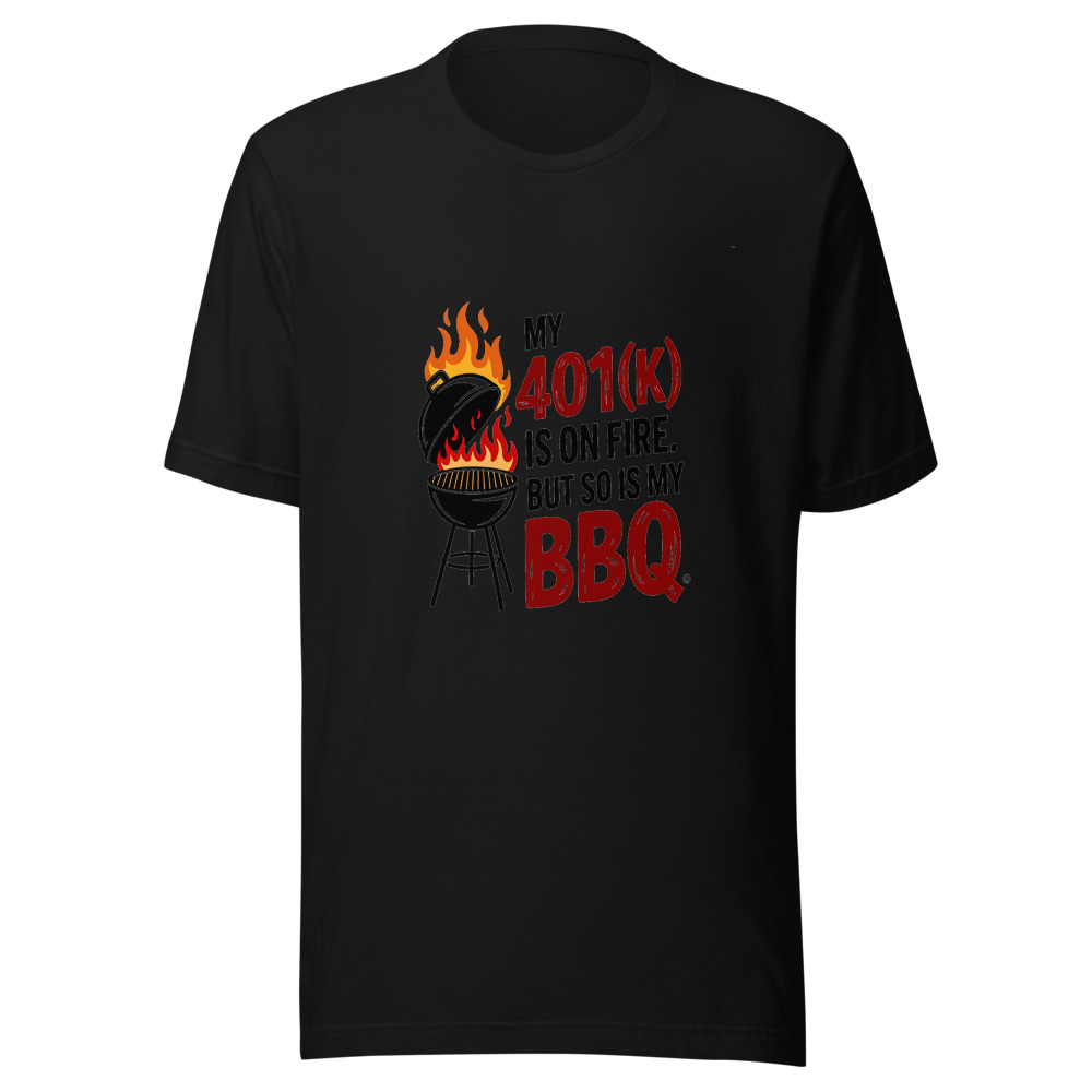 My 401(k) Is on Fire. But So Is My BBQ. - tshirt