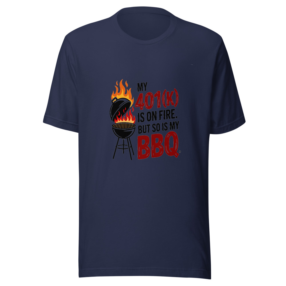 My 401(k) Is on Fire. But So Is My BBQ. - tshirt