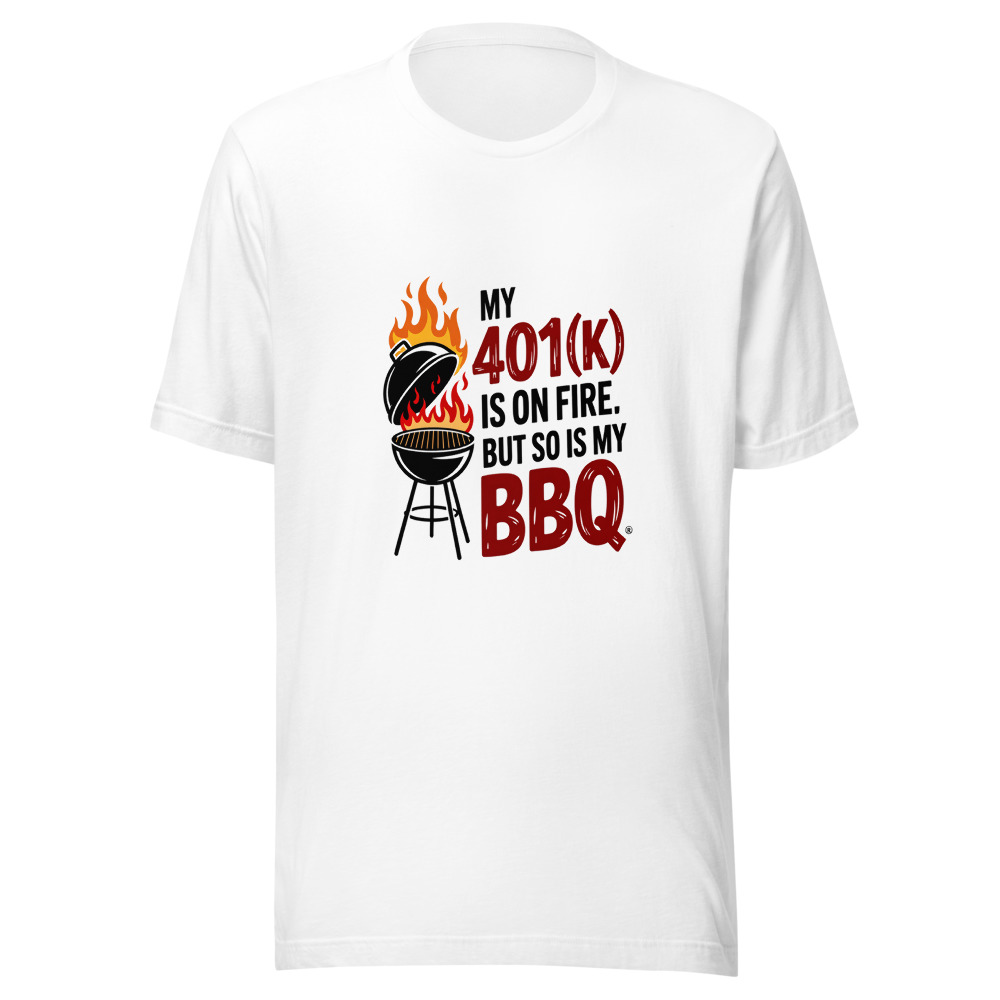 My 401(k) Is on Fire. But So Is My BBQ. - tshirt