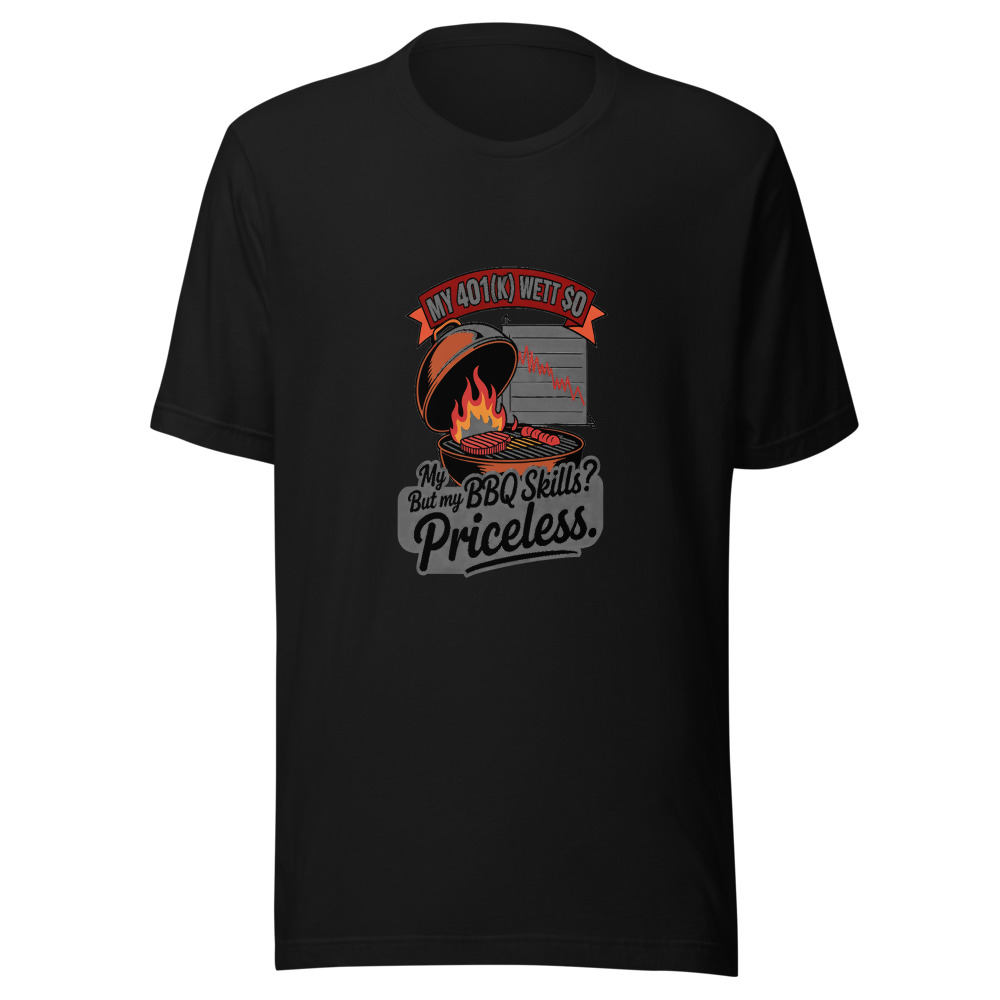 My 401(k) Went to 0. But My BBQ Skills? Priceless. - tshirt