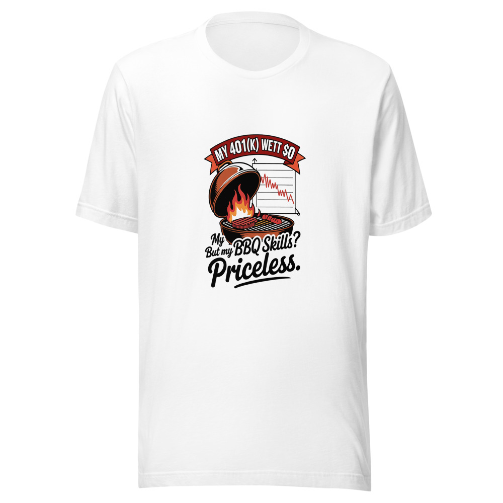 My 401(k) Went to 0. But My BBQ Skills? Priceless. - tshirt