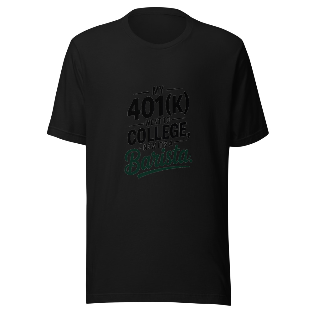 My 401(k) Went To College, Now It's A Barista - tshirt