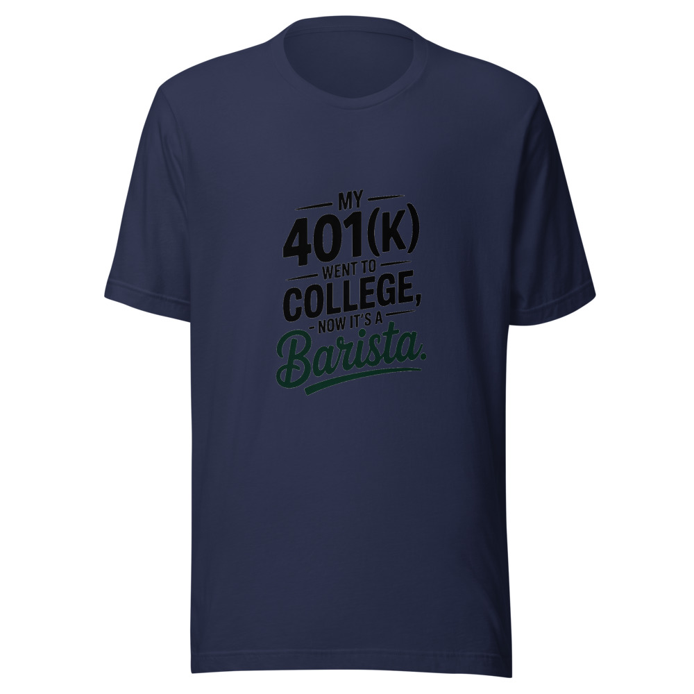 My 401(k) Went To College, Now It's A Barista - tshirt