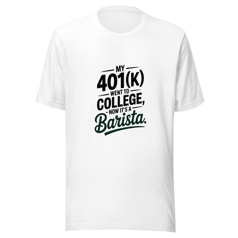 My 401(k) Went To College, Now It's A Barista - tshirt