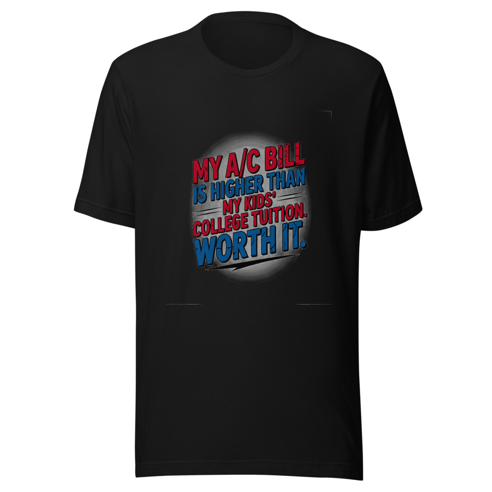 My A/C Bill Is Higher Than My Kids' College Tuition. Worth It. - tshirt