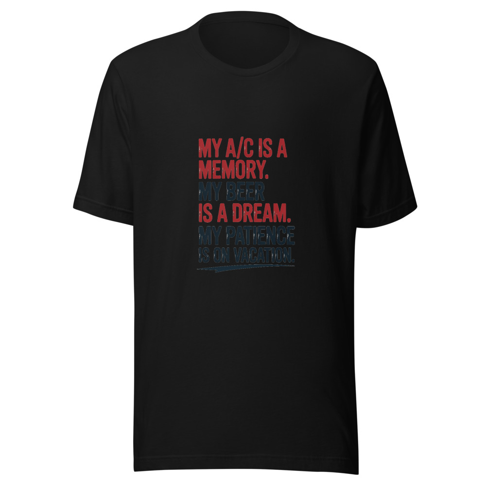 My A/C Is a Memory. My Beer Is a Dream. My Patience Is on Vacation. - tshirt