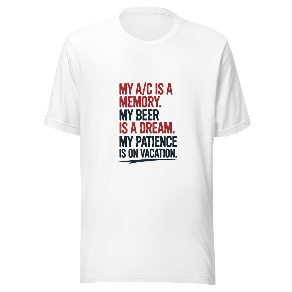 My A/C Is a Memory. My Beer Is a Dream. My Patience Is on Vacation. - tshirt