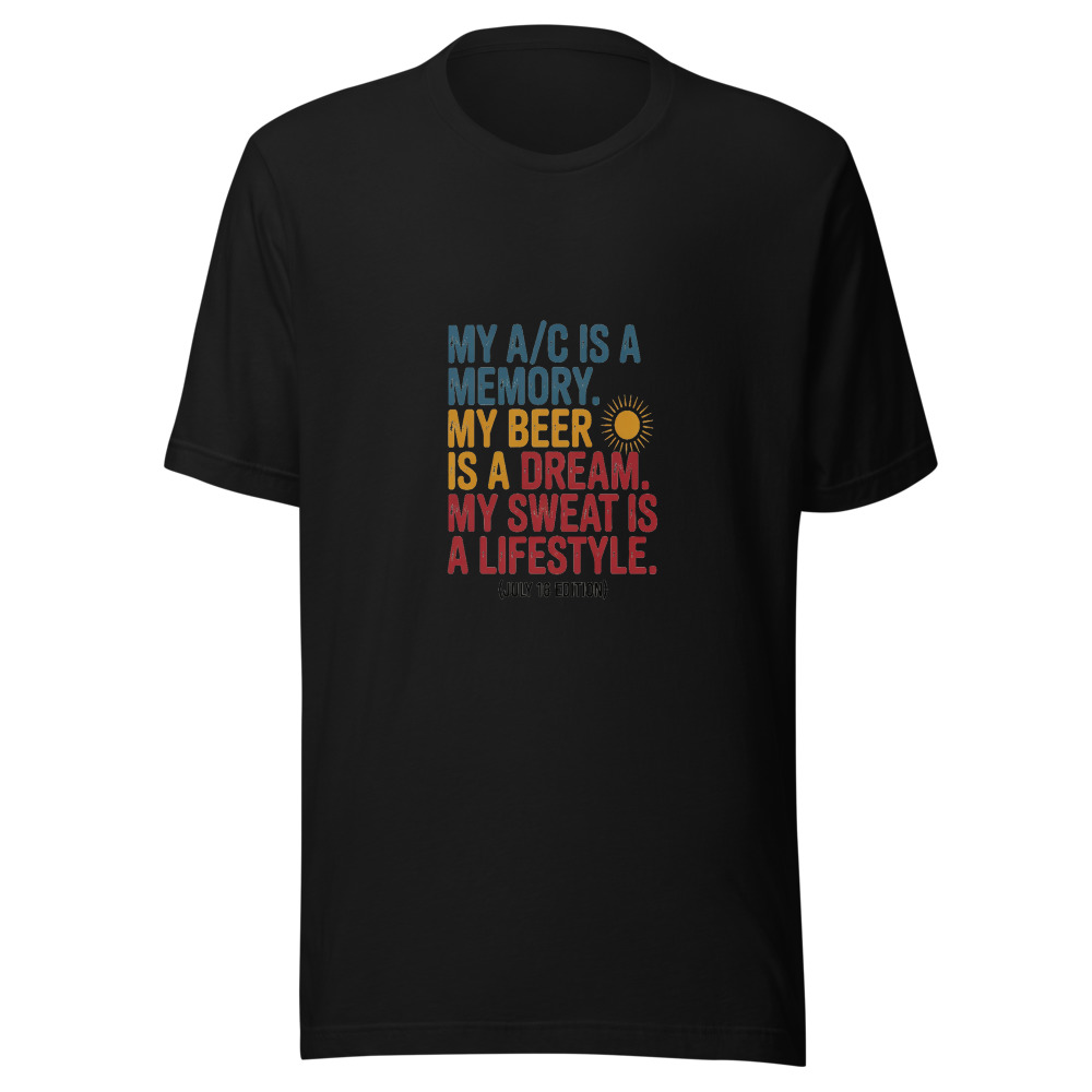 My A/C Is a Memory. My Beer Is a Dream. My Sweat Is a Lifestyle. (July 16 Edition) - tshirt