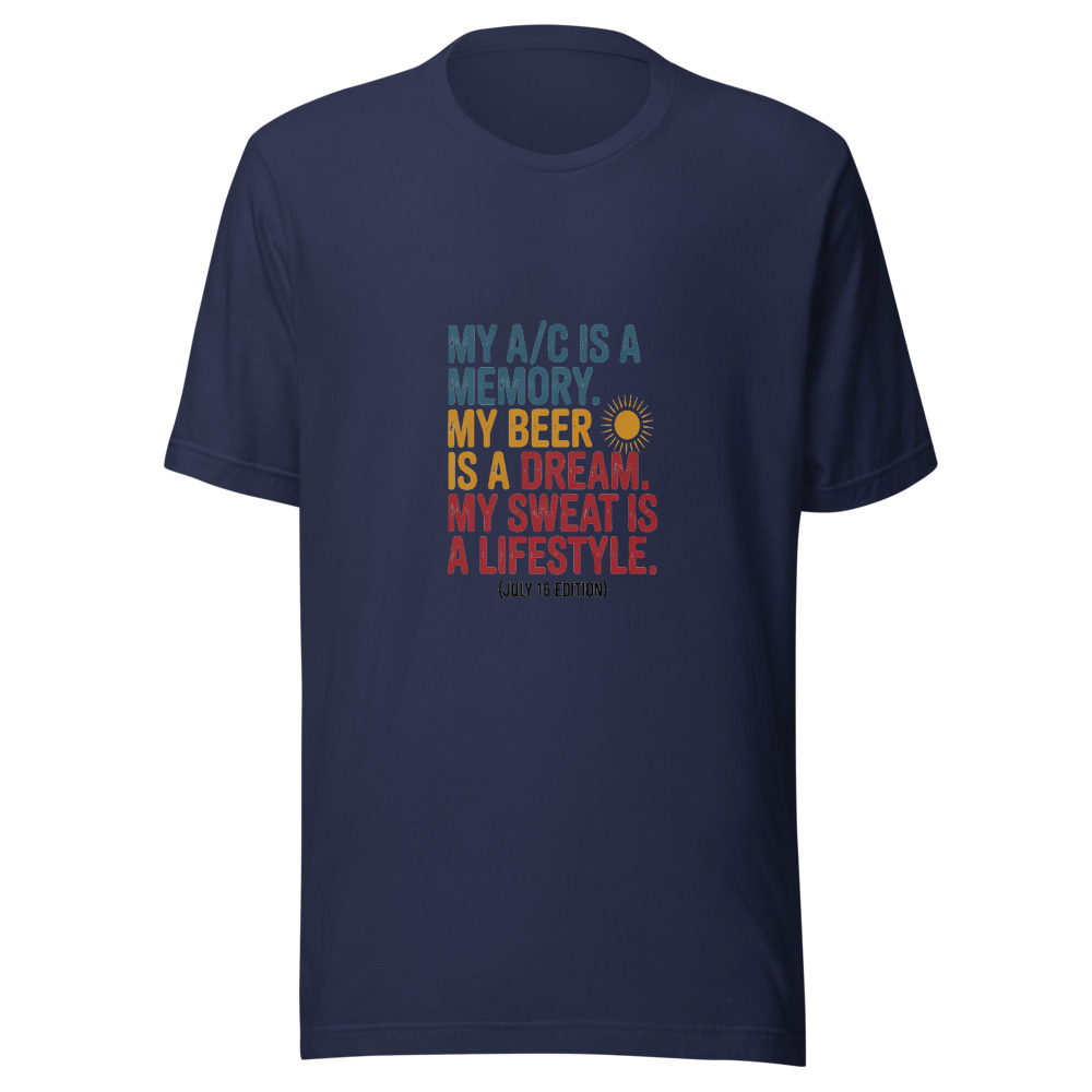 My A/C Is a Memory. My Beer Is a Dream. My Sweat Is a Lifestyle. (July 16 Edition) - tshirt