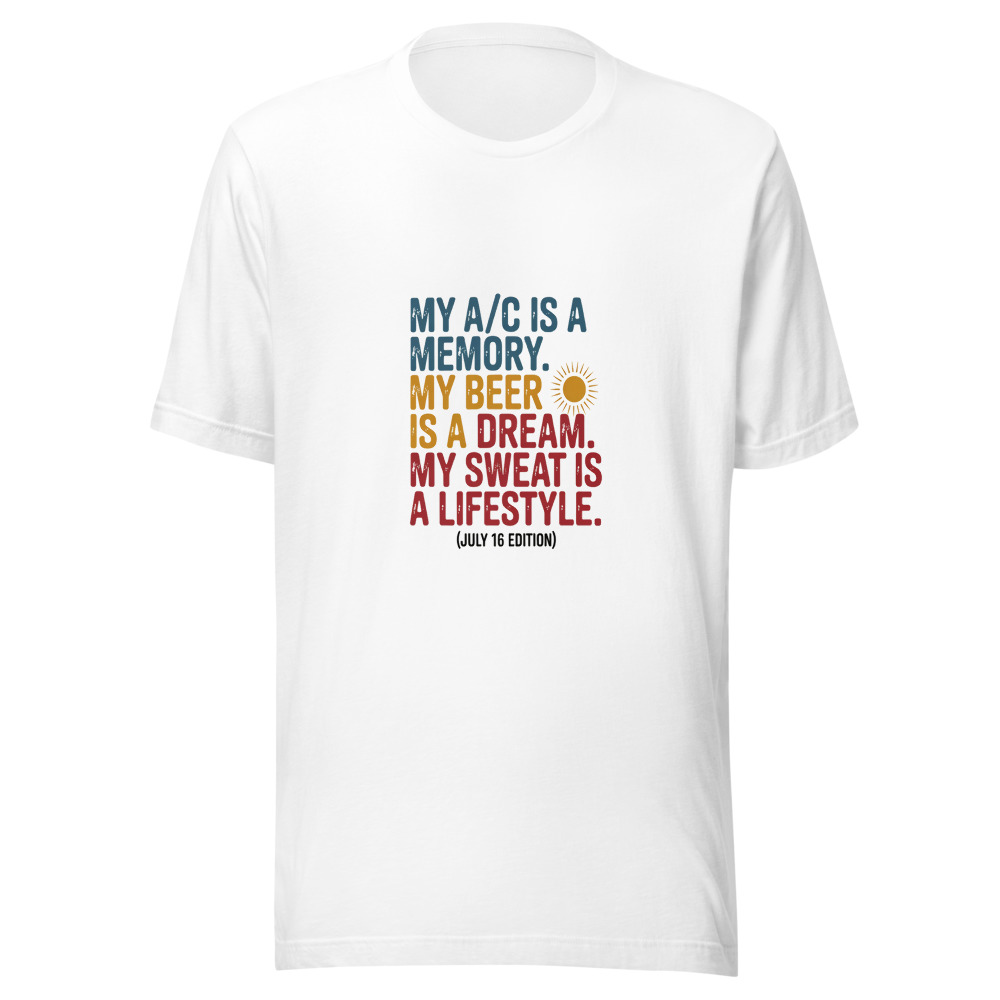 My A/C Is a Memory. My Beer Is a Dream. My Sweat Is a Lifestyle. (July 16 Edition) - tshirt