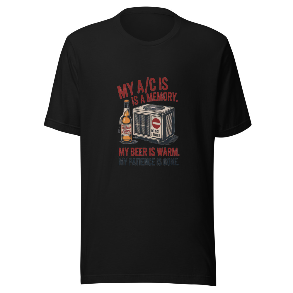 My A/C Is a Memory. My Beer Is Warm. My Patience Is Gone. - tshirt