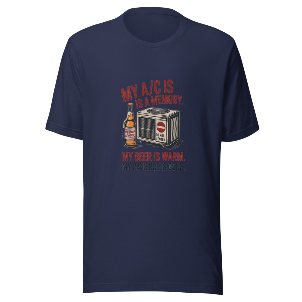 My A/C Is a Memory. My Beer Is Warm. My Patience Is Gone. - tshirt