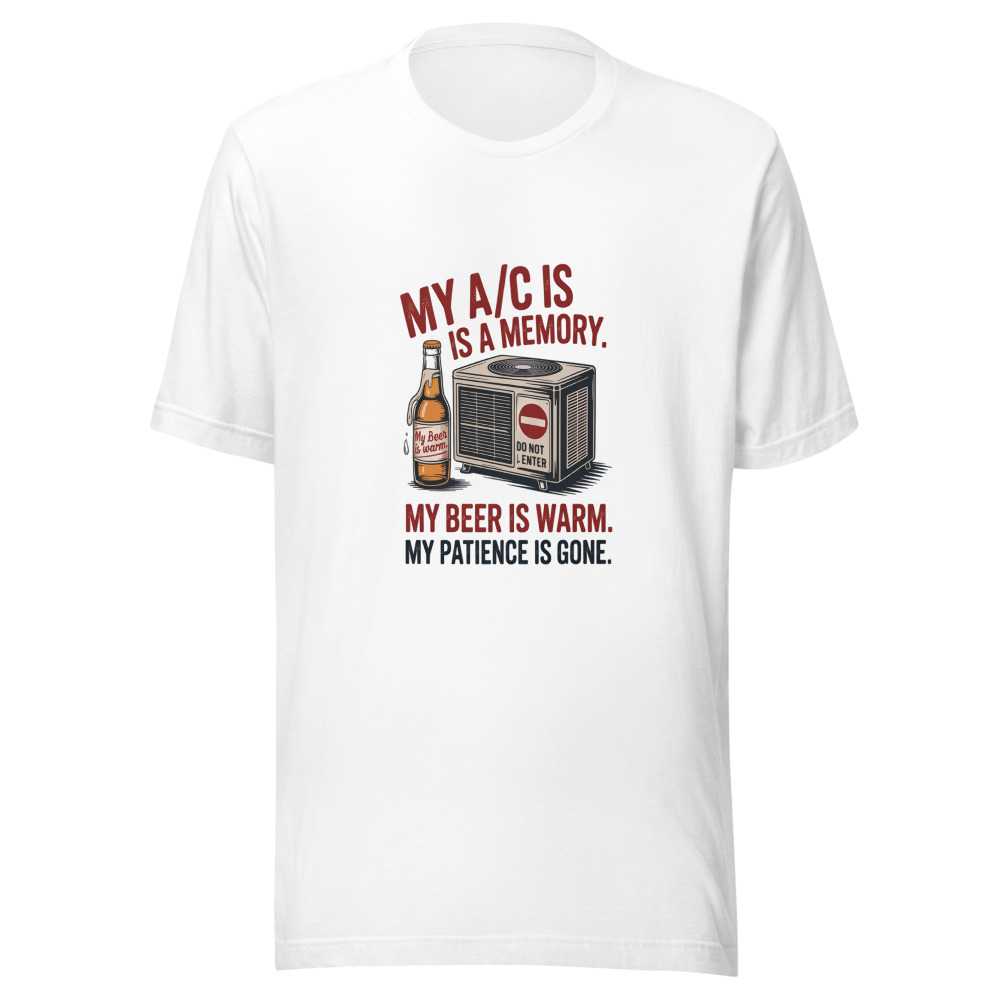 My A/C Is a Memory. My Beer Is Warm. My Patience Is Gone. - tshirt