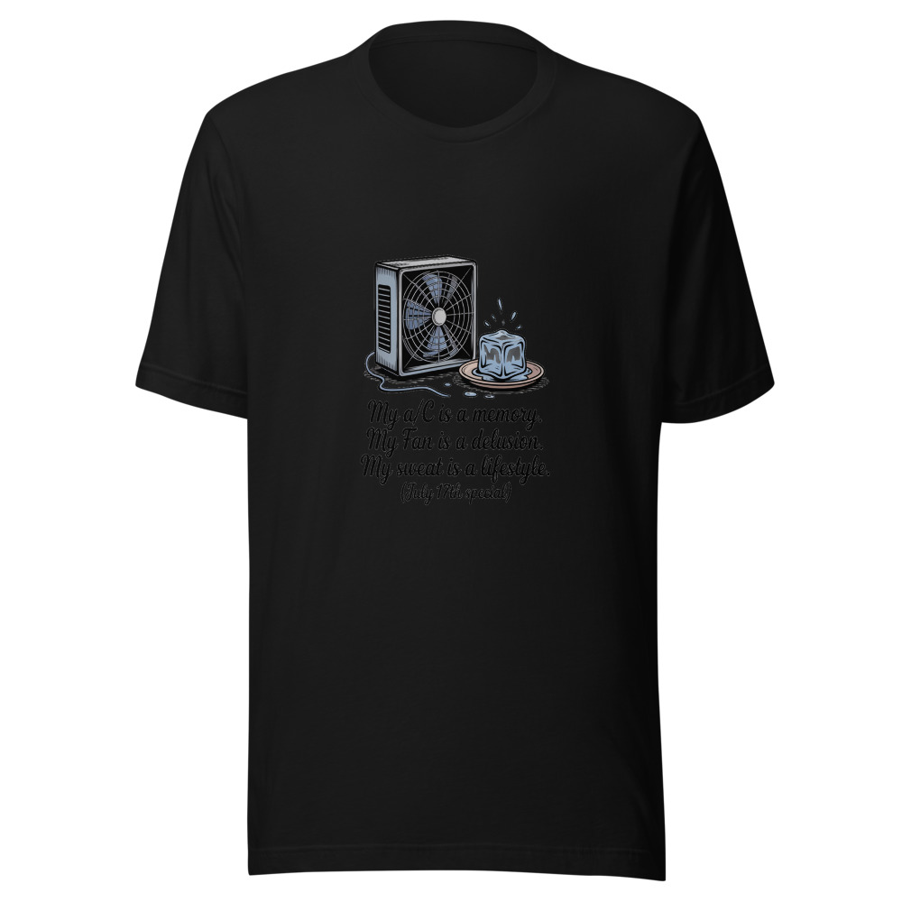 My A/C Is a Memory. My Fan Is a Delusion. My Sweat Is a Lifestyle. (July 17th Special) - tshirt