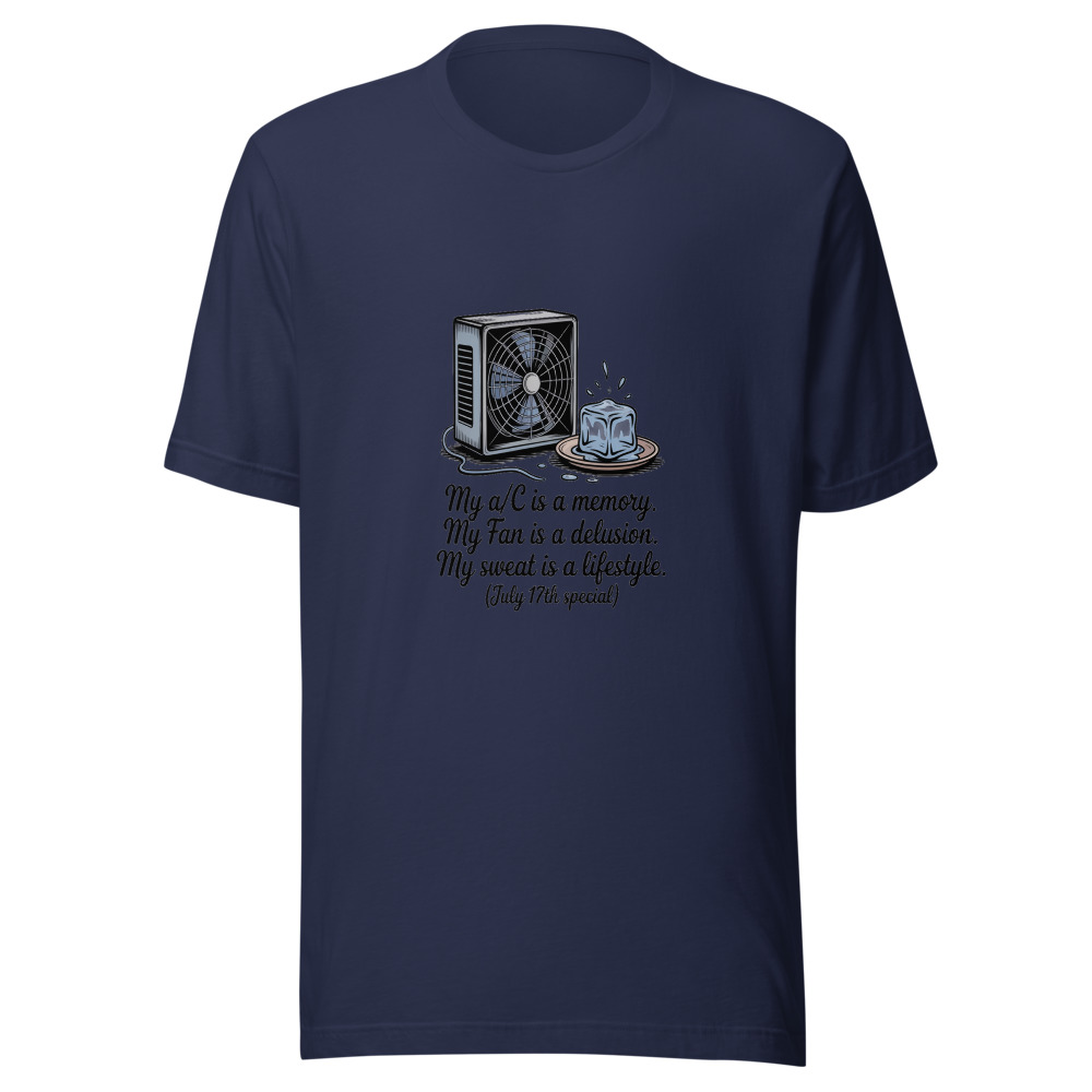 My A/C Is a Memory. My Fan Is a Delusion. My Sweat Is a Lifestyle. (July 17th Special) - tshirt