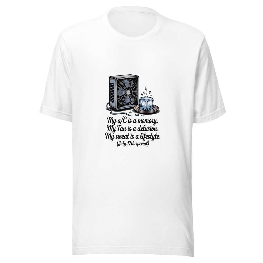 My A/C Is a Memory. My Fan Is a Delusion. My Sweat Is a Lifestyle. (July 17th Special) - tshirt