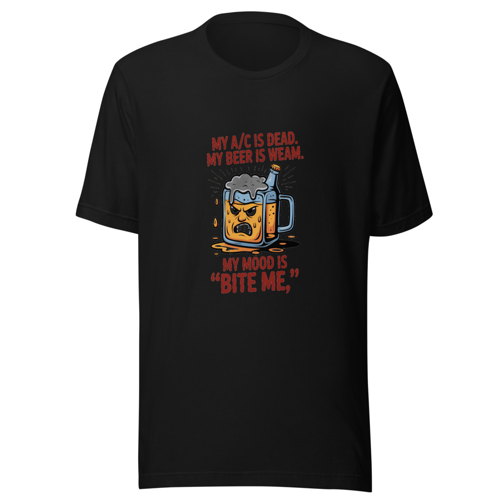 My A/C Is Dead. My Beer Is Warm. My Mood Is 'Bite Me.' - tshirt