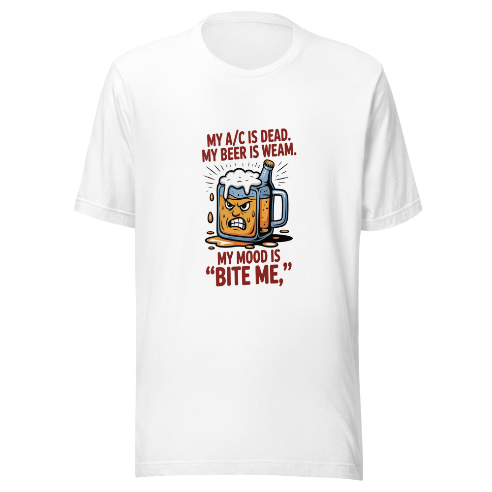 My A/C Is Dead. My Beer Is Warm. My Mood Is 'Bite Me.' - tshirt