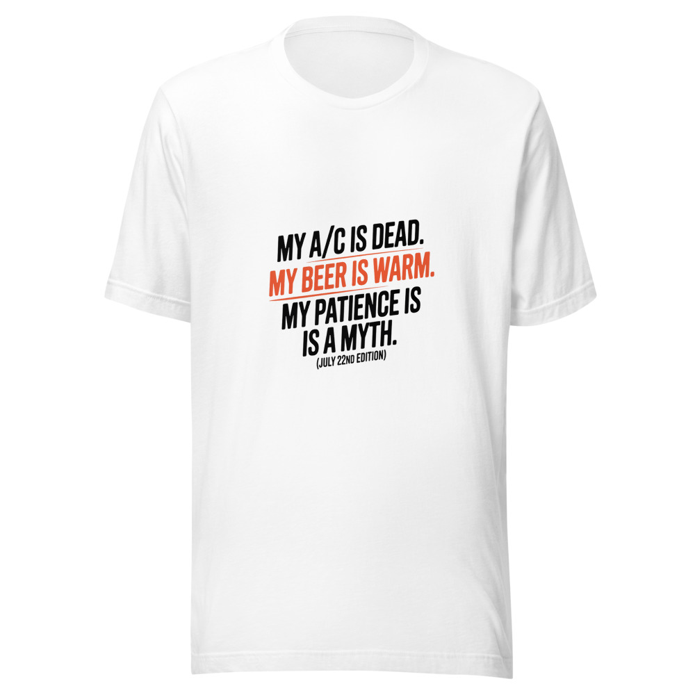 My A/C Is Dead. My Beer Is Warm. My Patience Is a Myth. (July 22nd Edition) - tshirt