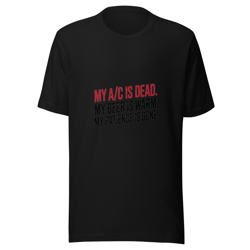 My A/C Is Dead. My Beer Is Warm. My Patience Is Gone. - tshirt