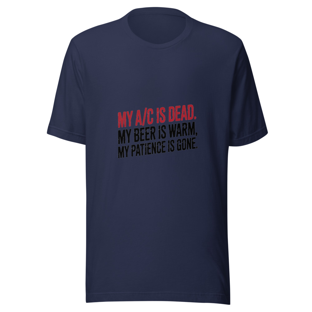 My A/C Is Dead. My Beer Is Warm. My Patience Is Gone. - tshirt