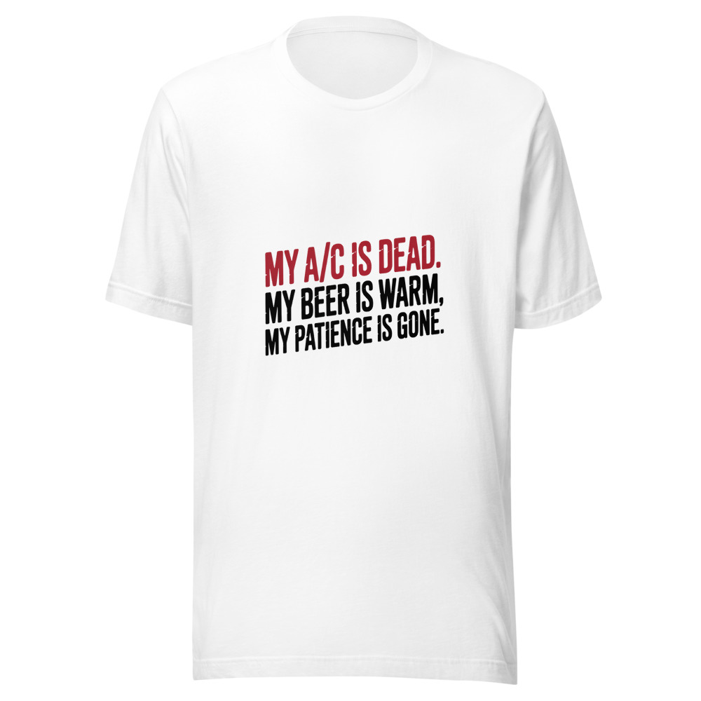 My A/C Is Dead. My Beer Is Warm. My Patience Is Gone. - tshirt