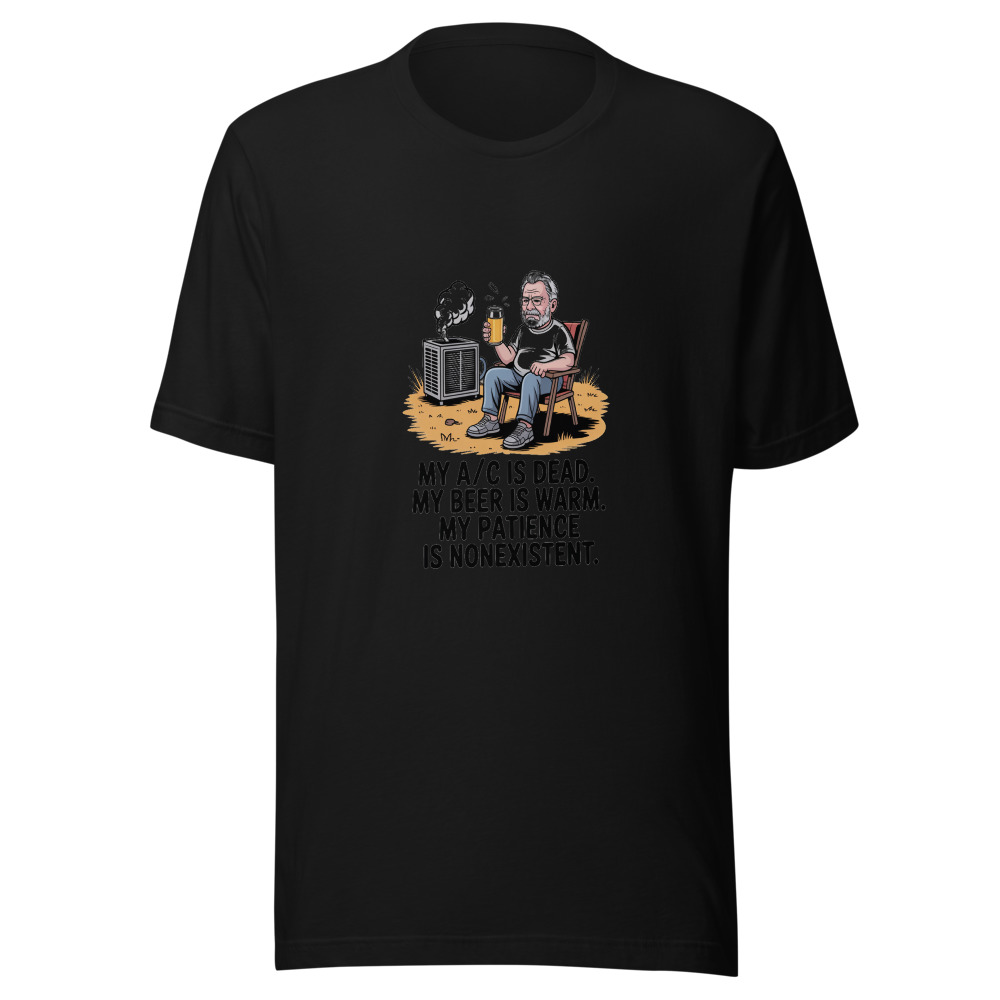 My A/C Is Dead. My Beer Is Warm. My Patience Is Nonexistent. - tshirt