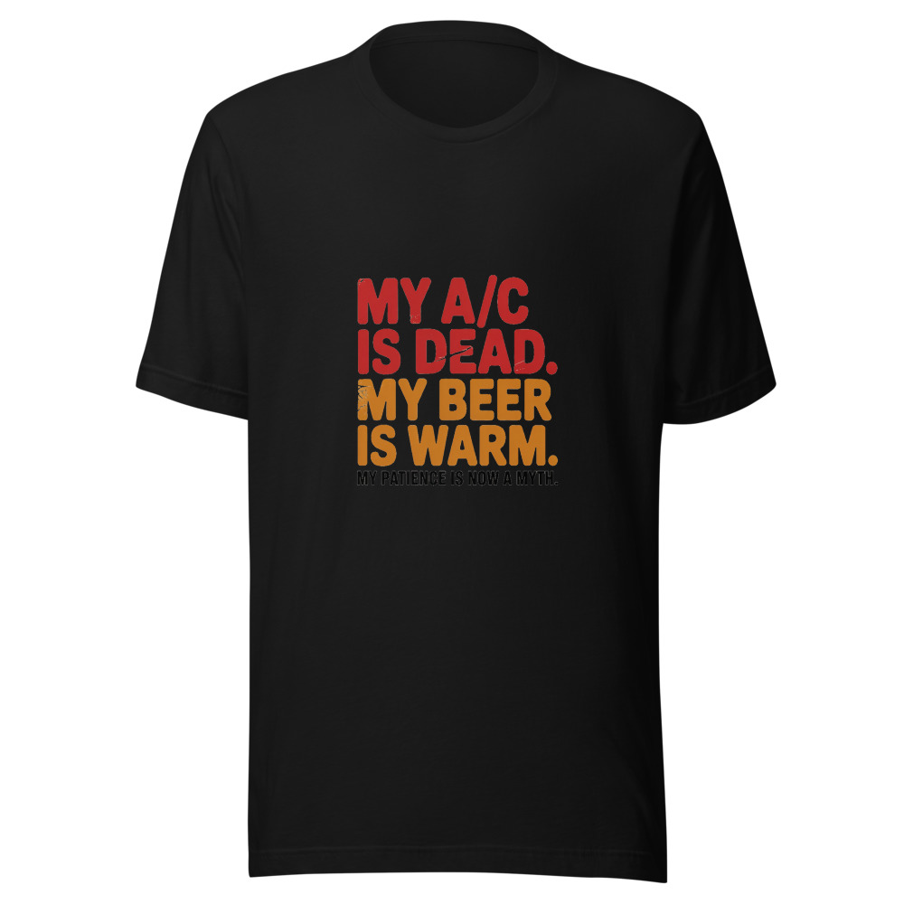 My A/C Is Dead. My Beer Is Warm. My Patience Is Now a Myth. - tshirt
