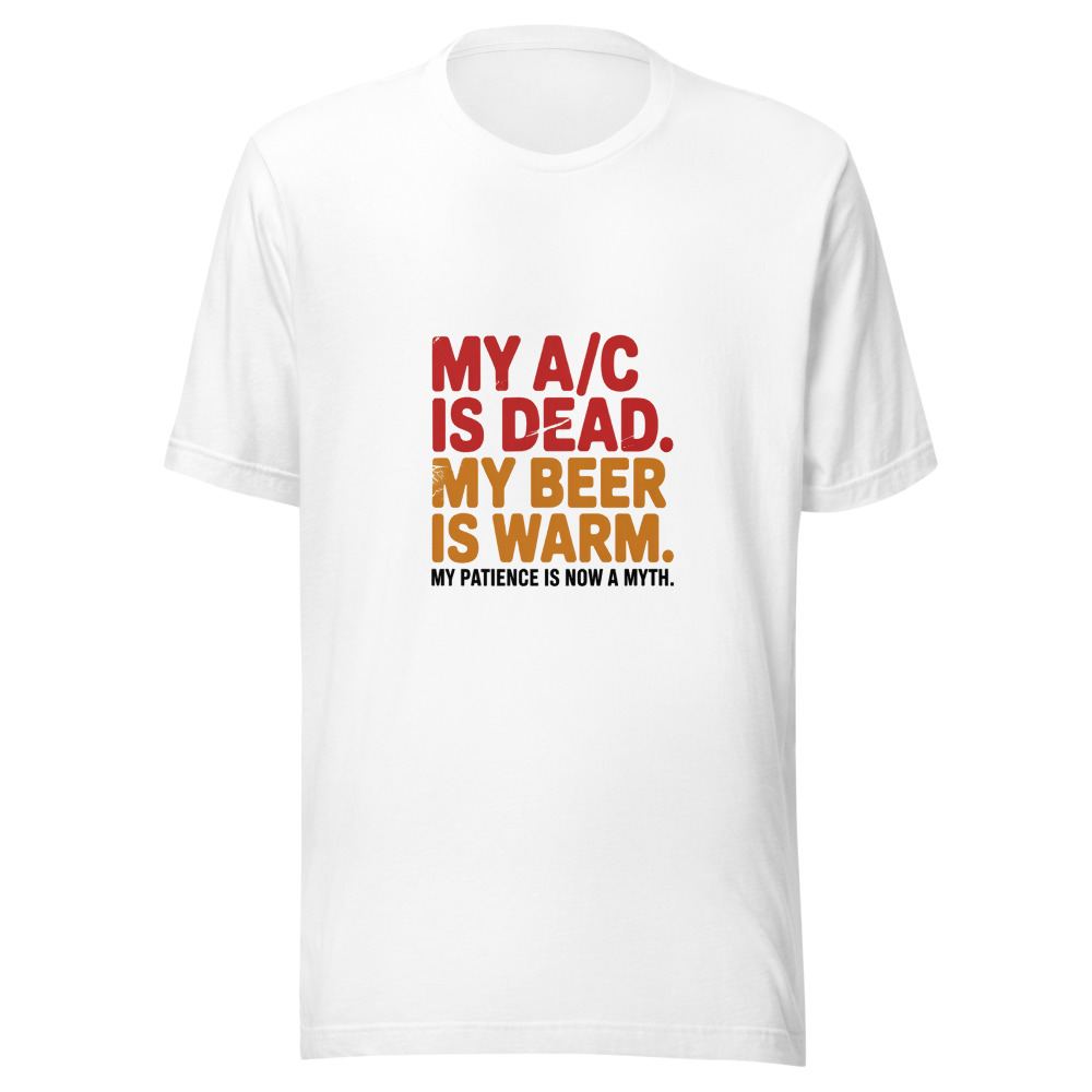 My A/C Is Dead. My Beer Is Warm. My Patience Is Now a Myth. - tshirt