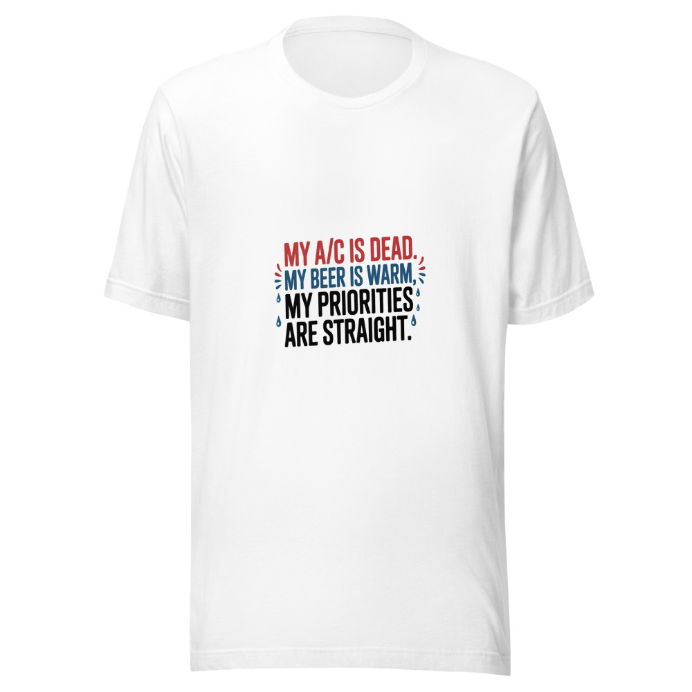 My A/C Is Dead. My Beer Is Warm. My Priorities Are Straight. - tshirt