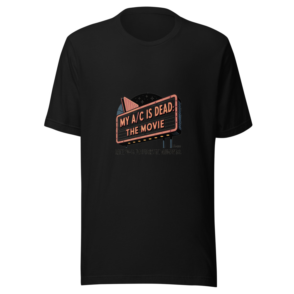 My A/C Is Dead: The Movie. Rated PG-13 for Persistent Grumpiness. - tshirt