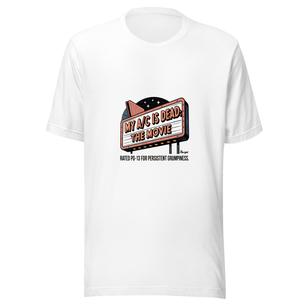 My A/C Is Dead: The Movie. Rated PG-13 for Persistent Grumpiness. - tshirt