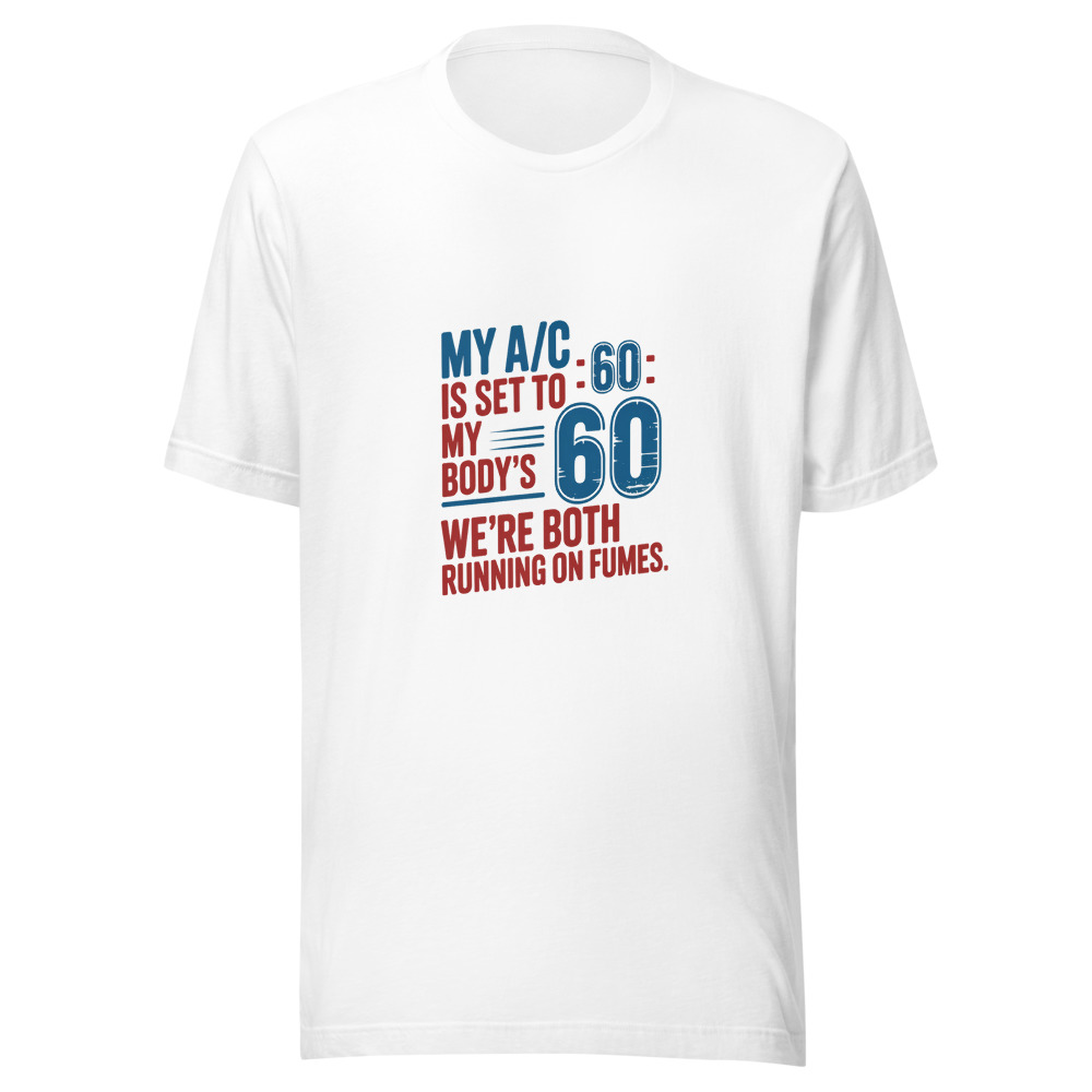 My A/C Is Set to 60 - My Body's '60 - We're Both Running on Fumes. - tshirt