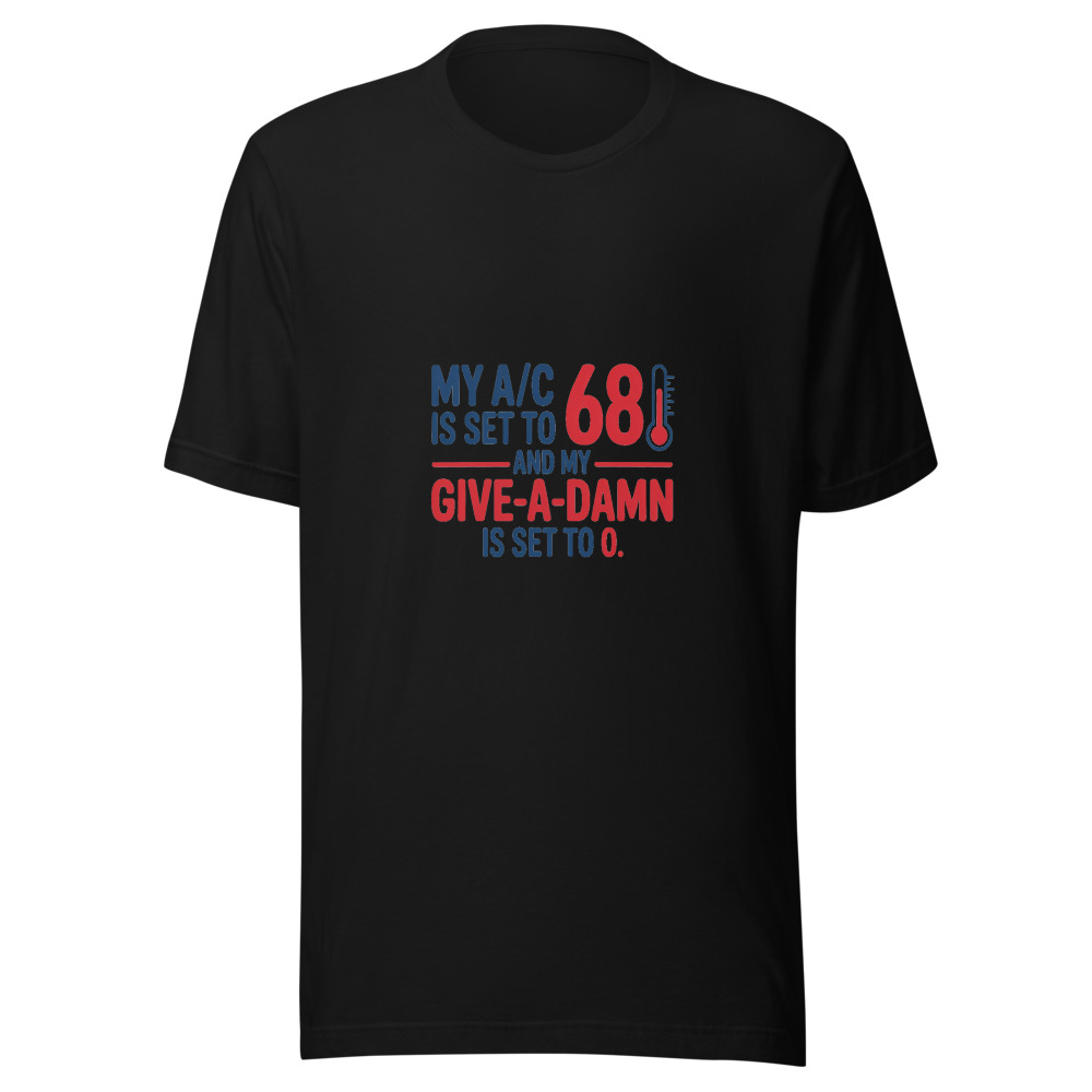 My A/C Is Set to 68 and My Give-a-Damn Is Set to 0 - tshirt