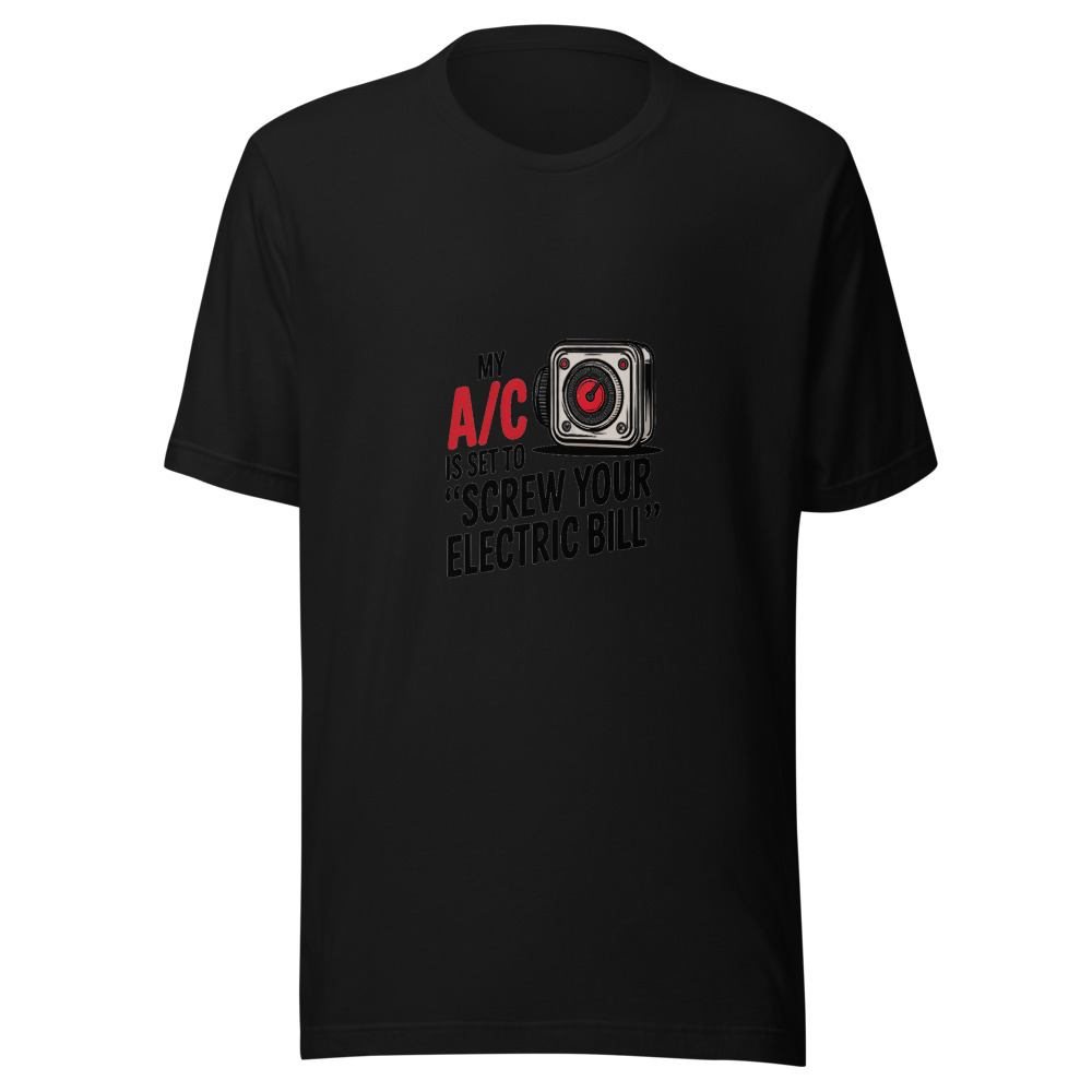 My A/C Is Set to 'Screw Your Electric Bill' - tshirt