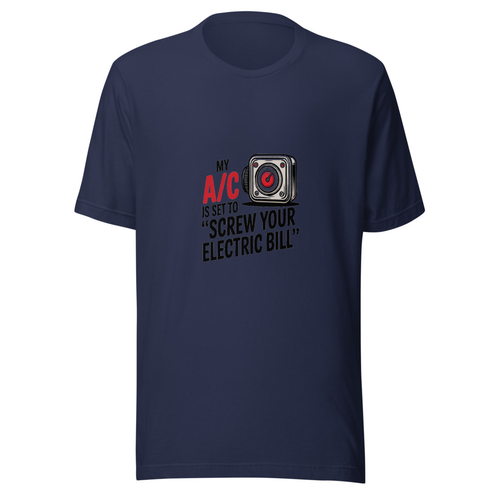 My A/C Is Set to 'Screw Your Electric Bill' - tshirt