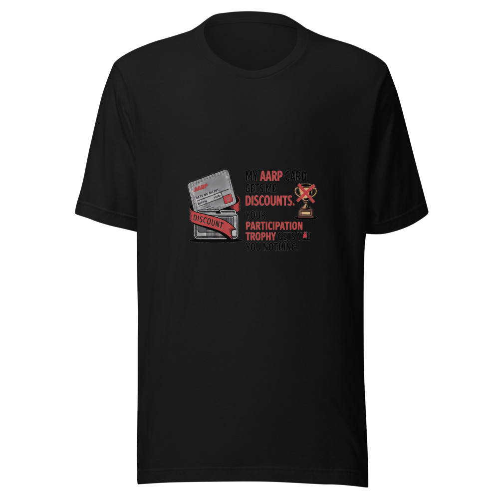 My AARP Card Gets Me Discounts. Your Participation Trophy Gets You Nothing. - tshirt