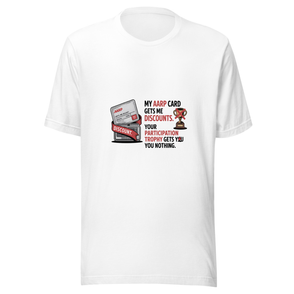 My AARP Card Gets Me Discounts. Your Participation Trophy Gets You Nothing. - tshirt