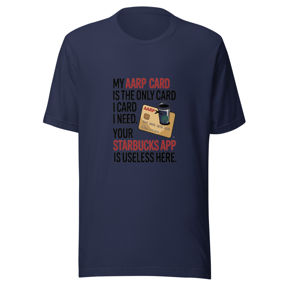 My AARP Card is the Only Card I Need. Your Starbucks App is Useless Here. - tshirt