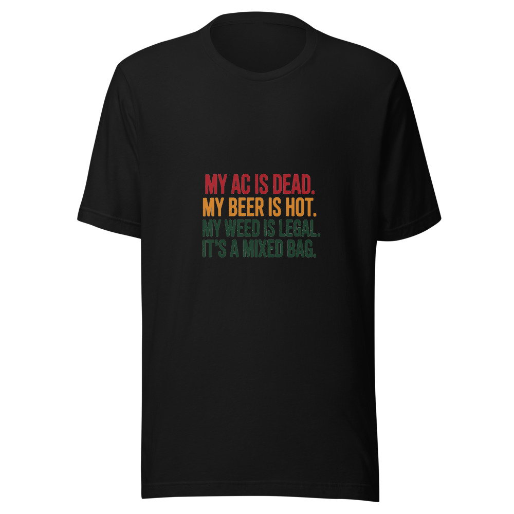 My AC is Dead. My Beer is Hot. My Weed is Legal. It's a Mixed Bag. - tshirt